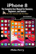 iPhone 8: The Complete User Manual For Dummies, Beginners, and Seniors (The User Manual like No Other)