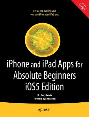 iPhone and iPad Apps for Absolute Beginners, IOS 5 Edition - Lewis, Rory, Dr.