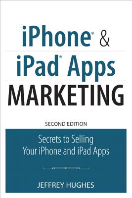 iPhone and iPad Apps Marketing: Secrets to Selling Your iPhone and iPad Apps - Hughes, Jeffrey
