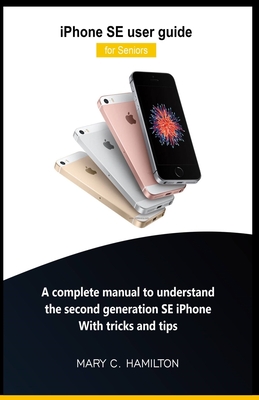iPhone SE user guide for Seniors: A complete manual to understand the second generation SE iPhone With tricks and tips - Hamilton, Mary C