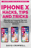 iPhone X Hacks, Tips and Tricks: Discover 101 Awesome Tips and Tricks for iPhone Xs, XS Max and iPhone X (for Seniors, Beginners Guide Made Easy)