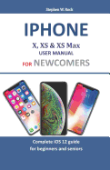 iPhone X, XS & XS Max User Manual for Newcomers: Complete IOS 12 Guide for Beginners and Seniors