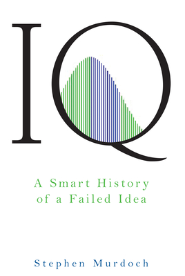 IQ: A Smart History of a Failed Idea - Murdoch, Stephen