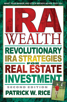 IRA Wealth, Second Edition: Revolutionary IRA Strategies for Real Estate Investment - Rice, Patrick W