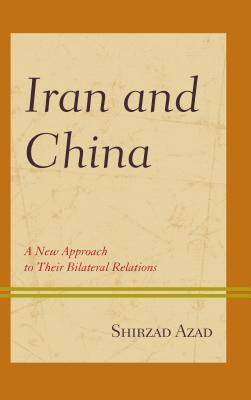 Iran and China: A New Approach to Their Bilateral Relations - Azad, Shirzad