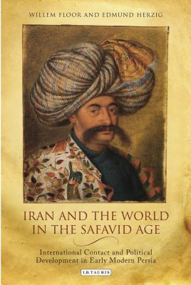 Iran and the World in the Safavid Age - Herzig, Edmund (Editor), and Floor, Willem (Editor)