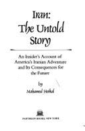 Iran, the Untold Story: An Insider's Account of America's Iranian Adventure and Its Consequences for the Future