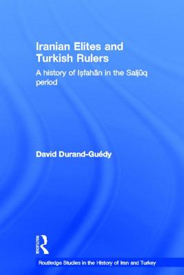 Iranian Elites and Turkish Rulers: A History of Isfahan in the Saljuq Period - Durand-Guedy, David