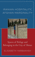 Iranian Hospitality, Afghan Marginality: Spaces of Refuge and Belonging in the City of Shiraz