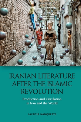 Iranian Literature After the Islamic Revolution: Production and Circulation in Iran and the World - Nanquette, Laetitia