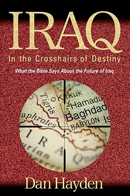 Iraq: In the Crosshairs of Destiny - Hayden, Dan