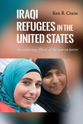 Iraqi Refugees in the United States: The Enduring Effects of the War on Terror - Crane, Ken R