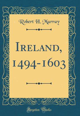 Ireland, 1494-1603 (Classic Reprint) - Murray, Robert H