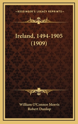 Ireland, 1494-1905 (1909) - Morris, William O'Connor, and Dunlop, Robert