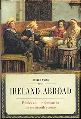 Ireland Abroad: Politics and Professions in the Nineteenth Century - Walsh, Oonagh