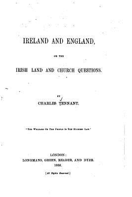 Ireland and England, or the Irish Land and Church Questions - Tennant, Charles, Sir