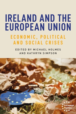 Ireland and the European Union: Economic, Political and Social Crises - Holmes, Michael (Editor), and Simpson, Kathryn (Editor)