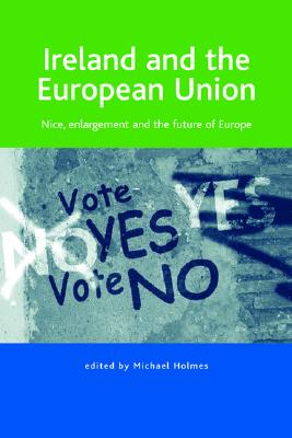 Ireland and the European Union: Nice, Enlargement and the Future of Europe - Holmes, Michael (Editor)