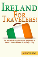 Ireland for Travelers: The Tourist Guide to Make the Most Out Your Trip to Ireland - Discover Where to Go, Eat, Sleep & Party