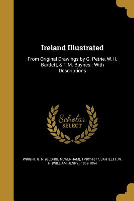 Ireland Illustrated - Wright, G N (George Newenham) 1790?-1 (Creator), and Bartlett, W H (William Henry) 1809-18 (Creator)