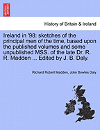 Ireland in '98: Sketches of the Principal Men of the Time, Based Upon the Published Volumes and Some Unpublished Mss. of the Late Dr. Richard Robert Madden. with Engraved Portraits and Contemporary Illustrations