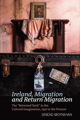 Ireland, Migration and Return Migration: The "Returned Yank" in the Cultural Imagination, 1952 to present - Moynihan, Sinad