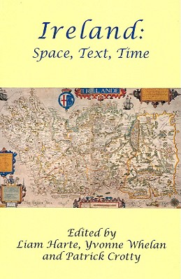 Ireland: Space, Text, Time - Crotty, Patrick (Editor), and Harte, Liam (Editor), and Whelan, Yvonne, Dr. (Editor)