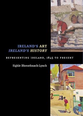 Ireland's Art, Ireland's History: Representing Ireland, 1845 to Present - Bhreathnach-Lynch, Sghle