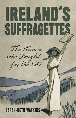 Ireland's Suffragettes: The Women Who Fought for the Vote - Watkins, Sarah-Beth