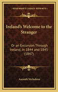 Ireland's Welcome to the Stranger: Or an Excursion Through Ireland, in 1844 and 1845 (1847)