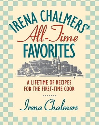 Irena Chalmers' All-Time Favorites: A Lifetime of Recipes for the First-Time Cook - Chalmers, Irena