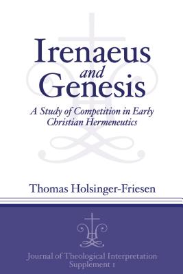 Irenaeus and Genesis: A Study of Competition in Early Christian Hermeneutics - Holsinger-Friesen, Thomas