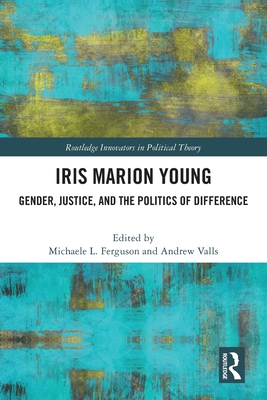 Iris Marion Young: Gender, Justice, and the Politics of Difference - Ferguson, Michaele (Editor), and Valls, Andrew (Editor)