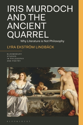 Iris Murdoch and the Ancient Quarrel: Why Literature Is Not Philosophy - Lindbck, Lyra Ekstrm, and Reid, James (Editor), and Furtak, Rick (Editor)