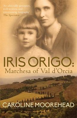 Iris Origo: Marchesa Of Val D'Orcia - Moorehead, Caroline