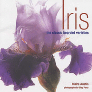 Iris: The Classic Bearded Varieties - Austin, Claire, and Perry, Clay (Photographer)