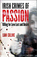 Irish Crimes of Passion: Killling for Love, Lust and Desire - Collins, Liam