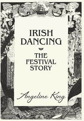 Irish Dancing: The Festival Story - King, Angeline