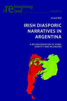 Irish Diasporic Narratives in Argentina: A Reconsideration of Home, Identity and Belonging - Maher, Eamon (Editor), and Wall, Sinad