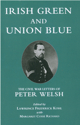 Irish Green and Union Blue: The Civil War Letters of Peter Welsh, Color Sergeant, 28th Massachusetts - Kohl, Lawrence, and Richard, Margaret Cosse