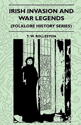 Irish Invasion And War Legends (Folklore History Series) - Rolleston, T W