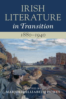 Irish Literature in Transition, 1880-1940: Volume 4 - Howes, Marjorie Elizabeth (Editor)