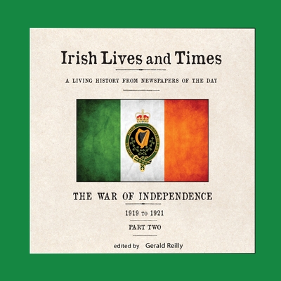 Irish Lives and Times: The War of Independence - 1919 to 1921 - Part Two - Reilly, Gerald (Editor)