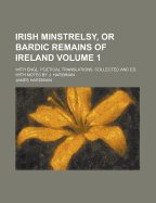 Irish Minstrelsy, or Bardic Remains of Ireland: With Engl. Poetical Translations. Collected and Ed. with Notes by J. Hardiman