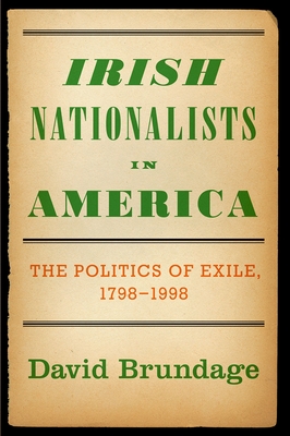 Irish Nationalists in America: The Politics of Exile, 1798-1998 - Brundage, David