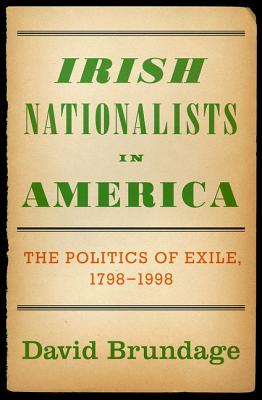 Irish Nationalists in America: The Politics of Exile, 1798-1998 - Brundage, David