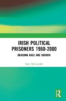 Irish Political Prisoners 1960-2000: Braiding Rage and Sorrow - McConville, Sen