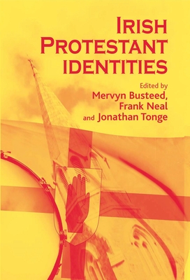 Irish Protestant Identities - Busteed, Mervyn (Editor), and Neal, Frank (Editor), and Tonge, Jonathan (Editor)