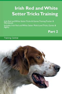 Irish Red and White Setter Tricks Training Irish Red and White Setter Tricks & Games Training Tracker & Workbook. Includes: Irish Red and White Setter Multi-Level Tricks, Games & Agility. Part 2 - Central, Training