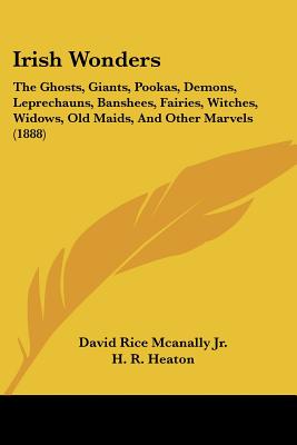 Irish Wonders: The Ghosts, Giants, Pookas, Demons, Leprechauns, Banshees, Fairies, Witches, Widows, Old Maids, And Other Marvels (1888) - McAnally, David Rice, Jr.